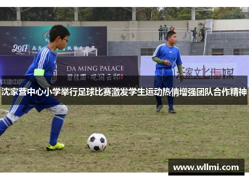 沈家营中心小学举行足球比赛激发学生运动热情增强团队合作精神