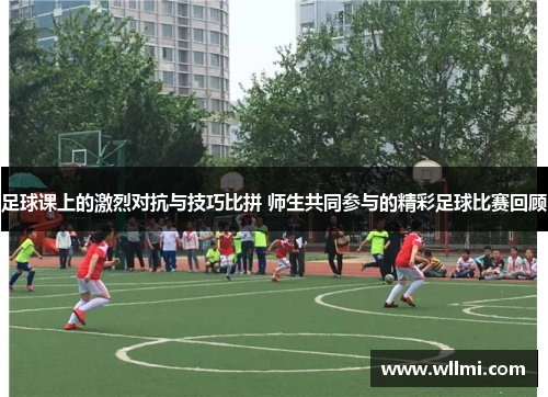 足球课上的激烈对抗与技巧比拼 师生共同参与的精彩足球比赛回顾