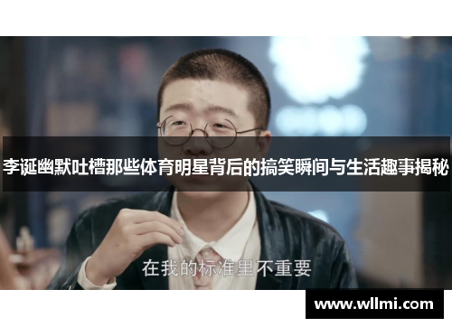 李诞幽默吐槽那些体育明星背后的搞笑瞬间与生活趣事揭秘