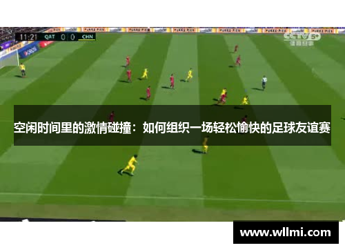 空闲时间里的激情碰撞：如何组织一场轻松愉快的足球友谊赛